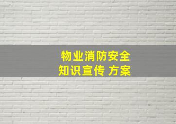 物业消防安全知识宣传 方案